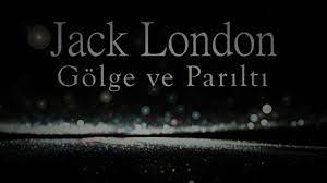 “Gölge ve Parıltı” Jack LONDON