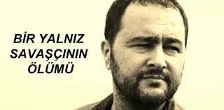 SELÇUK KÜPÇÜK – bir yalnız savaşçının ölümü