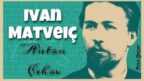 “İvan Matveiç” Anton ÇEHOV