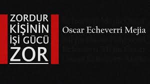 “Zordur Kişinin İşi Gücü Zor” Oscar Echeverri MEJIA