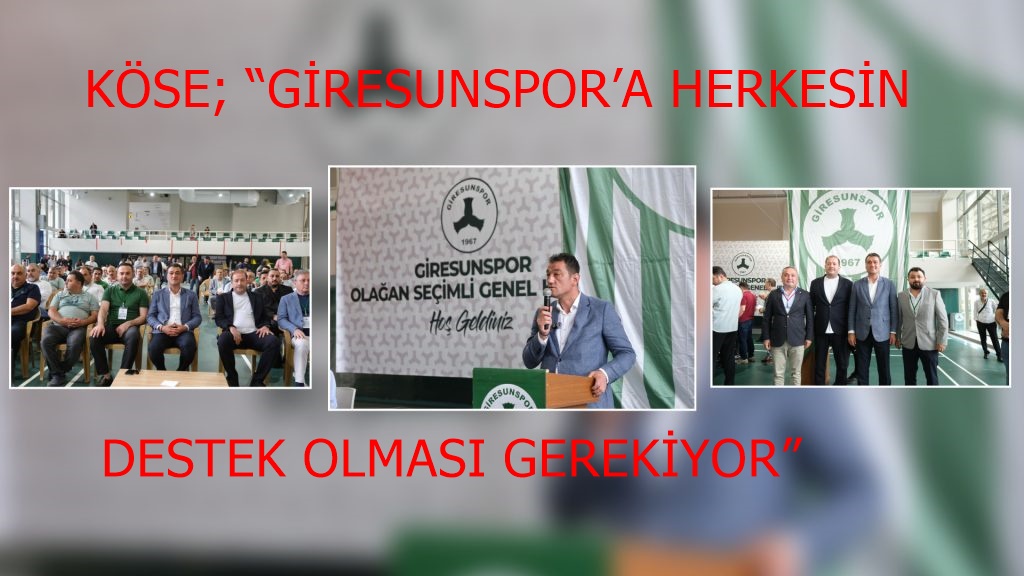 KÖSE; “GİRESUNSPOR’A HERKESİN DESTEK OLMASI GEREKİYOR”